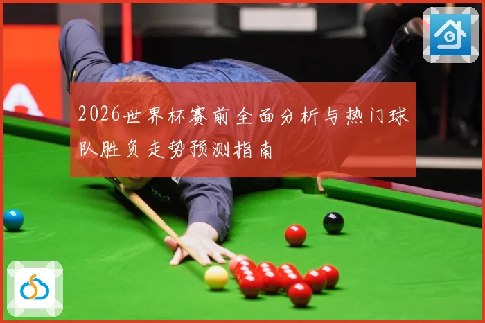 2026世界杯赛前全面分析与热门球队胜负走势预测指南