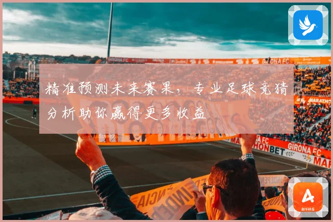 精准预测未来赛果，专业足球竞猜分析助你赢得更多收益