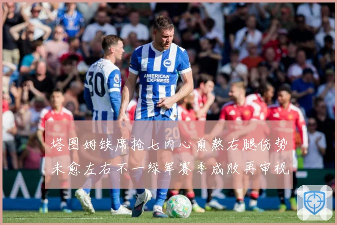 塔图姆缺席抢七内心煎熬右腿伤势未愈左右不一绿军赛季成败再审视
