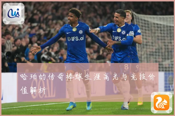 哈珀的传奇棒球生涯高光与竞技价值解析