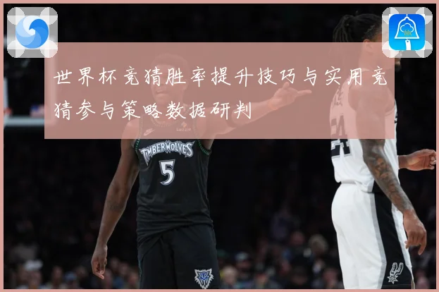 世界杯竞猜胜率提升技巧与实用竞猜参与策略数据研判