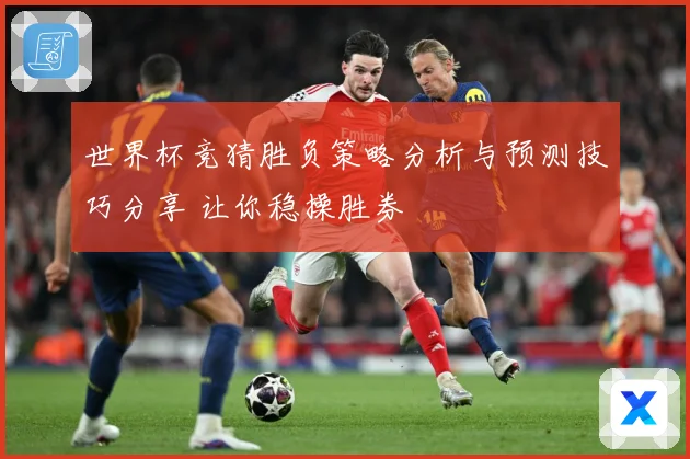 世界杯竞猜胜负策略分析与预测技巧分享 让你稳操胜券