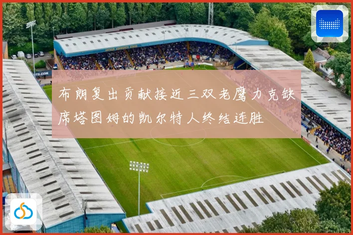 布朗复出贡献接近三双老鹰力克缺席塔图姆的凯尔特人终结连胜