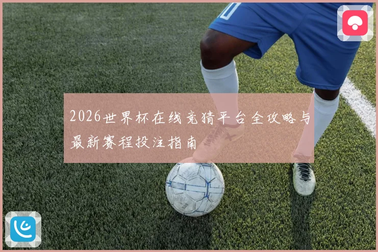 2026世界杯在线竞猜平台全攻略与最新赛程投注指南