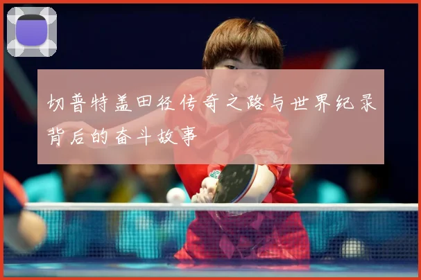 切普特盖田径传奇之路与世界纪录背后的奋斗故事