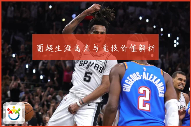 葡超生涯高光与竞技价值解析