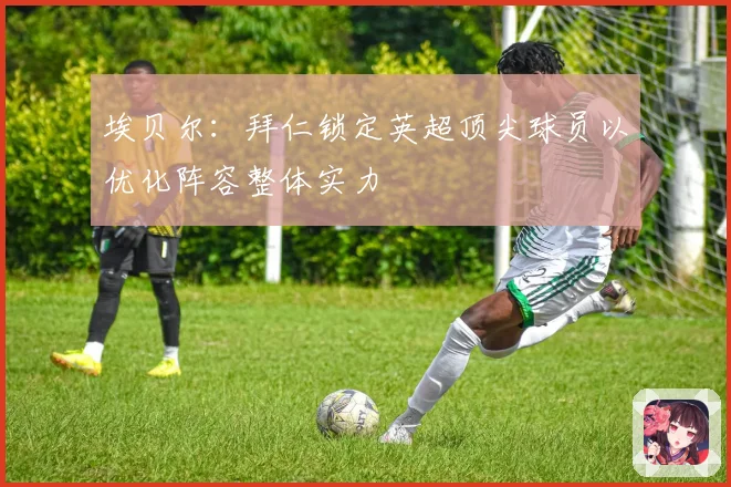 埃贝尔：拜仁锁定英超顶尖球员以优化阵容整体实力