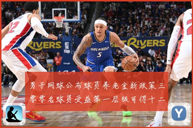 男子网球公布球员养老金新政策三零零名球员受益第一层级可得十二赛场观察
