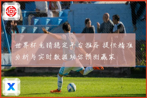 世界杯竞猜稳定平台推荐 提供精准分析与实时数据助你预测赢家