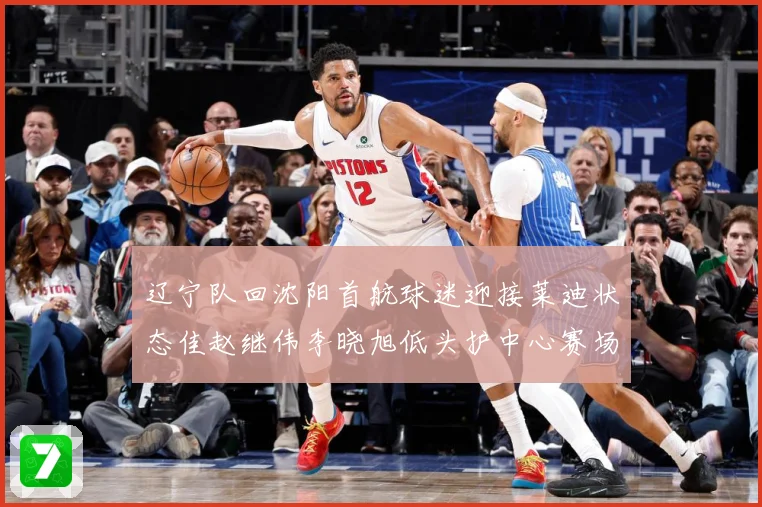 辽宁队回沈阳首航球迷迎接莱迪状态佳赵继伟李晓旭低头护中心赛场复盘