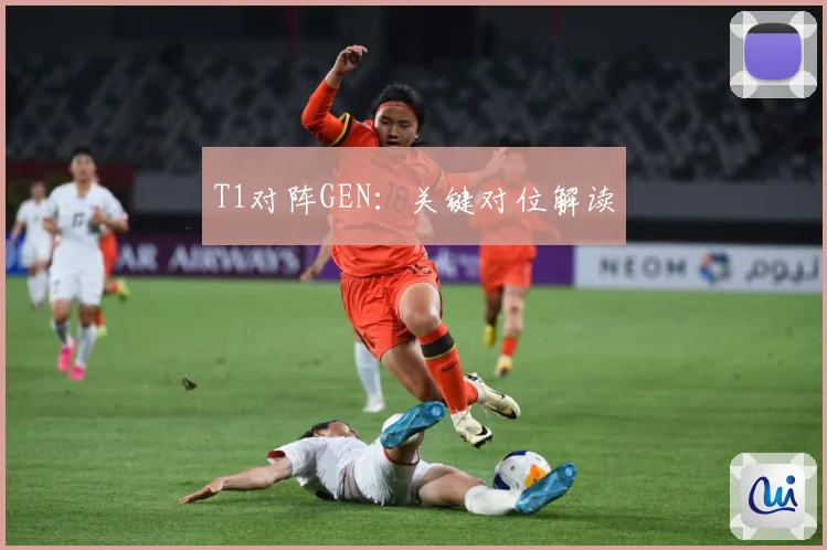 T1对阵GEN：关键对位解读