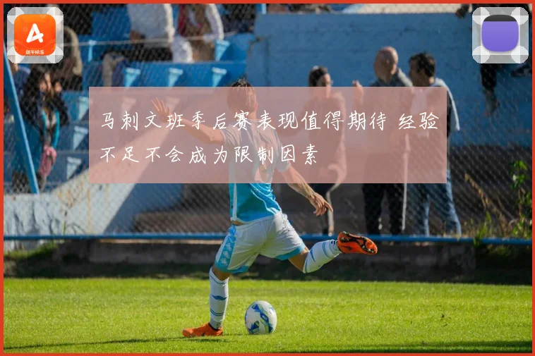 马刺文班季后赛表现值得期待 经验不足不会成为限制因素