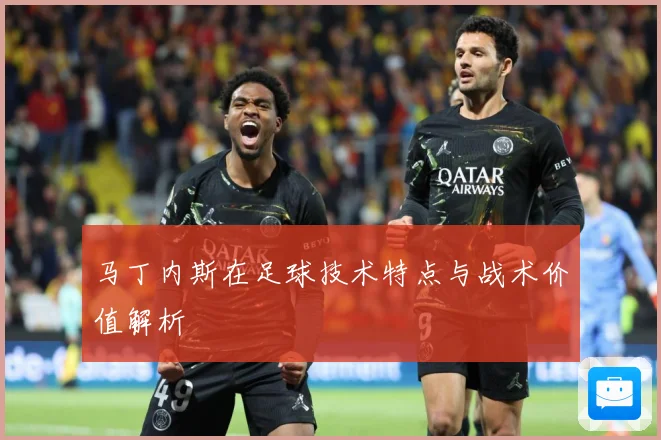 马丁内斯在足球技术特点与战术价值解析