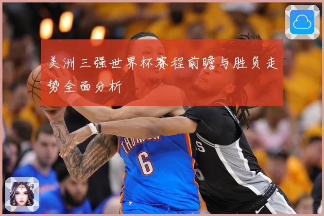 美洲三强世界杯赛程前瞻与胜负走势全面分析