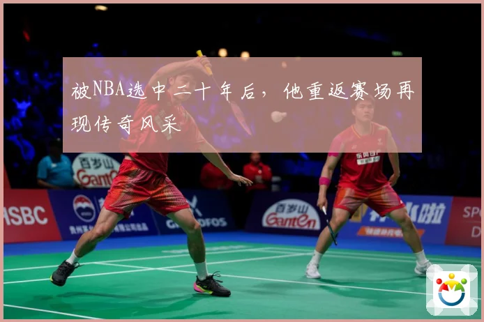 被NBA选中二十年后，他重返赛场再现传奇风采