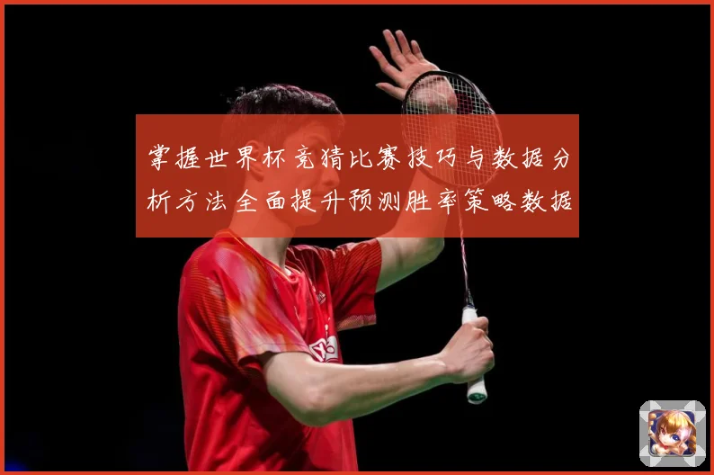 掌握世界杯竞猜比赛技巧与数据分析方法全面提升预测胜率策略数据研判