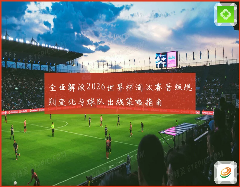 全面解读2026世界杯淘汰赛晋级规则变化与球队出线策略指南