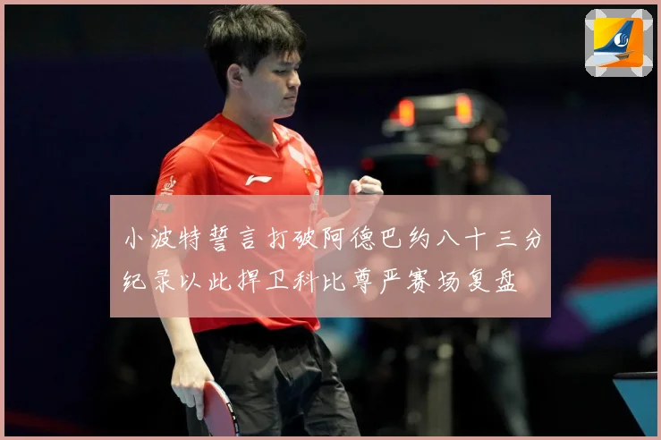 小波特誓言打破阿德巴约八十三分纪录以此捍卫科比尊严赛场复盘