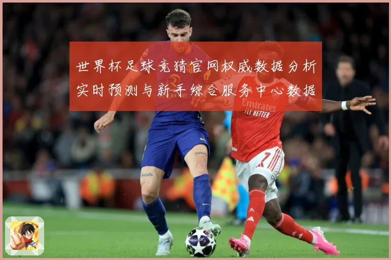 世界杯足球竞猜官网权威数据分析实时预测与新手综合服务中心数据研判