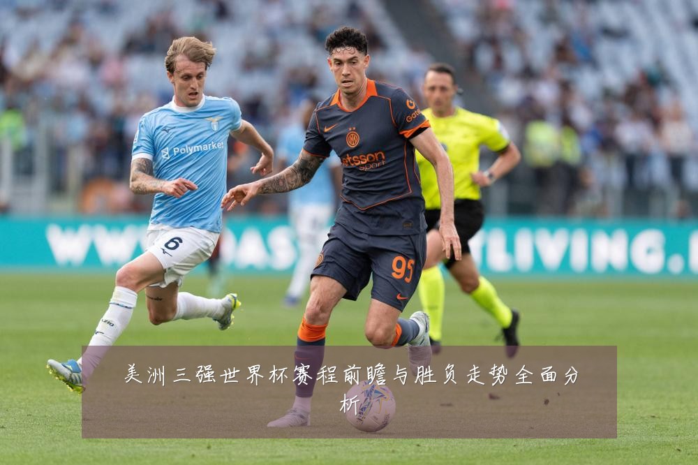 美洲三强世界杯赛程前瞻与胜负走势全面分析