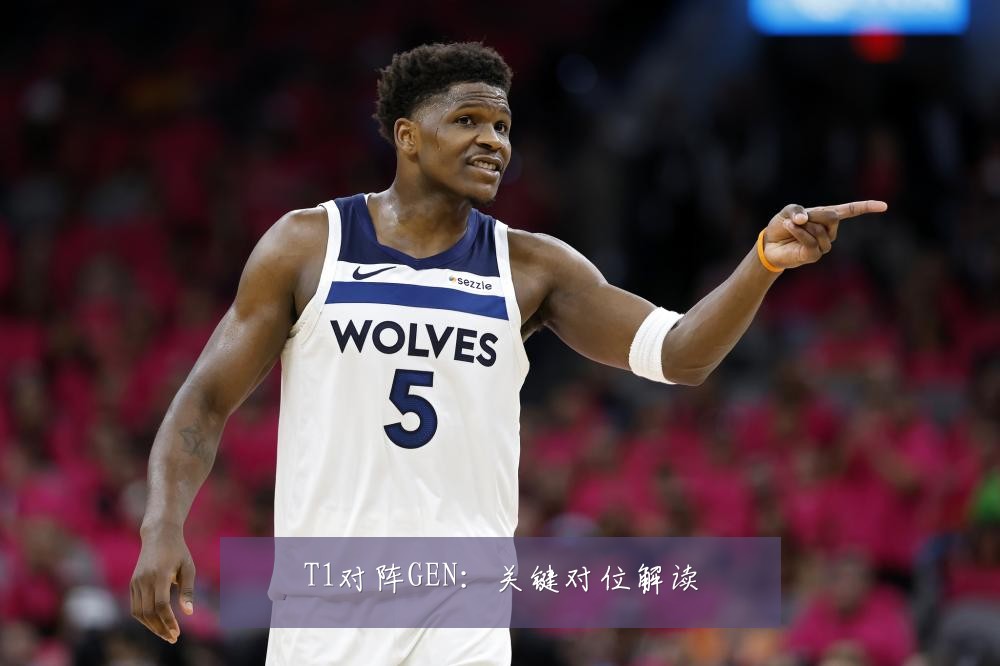 T1对阵GEN:关键对位解读