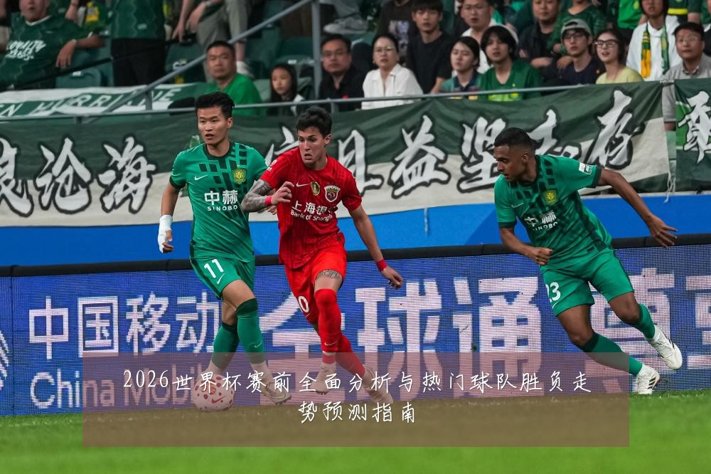 2026世界杯赛前全面分析与热门球队胜负走势预测指南