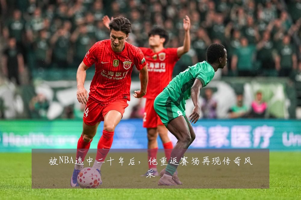被NBA选中二十年后,他重返赛场再现传奇风采