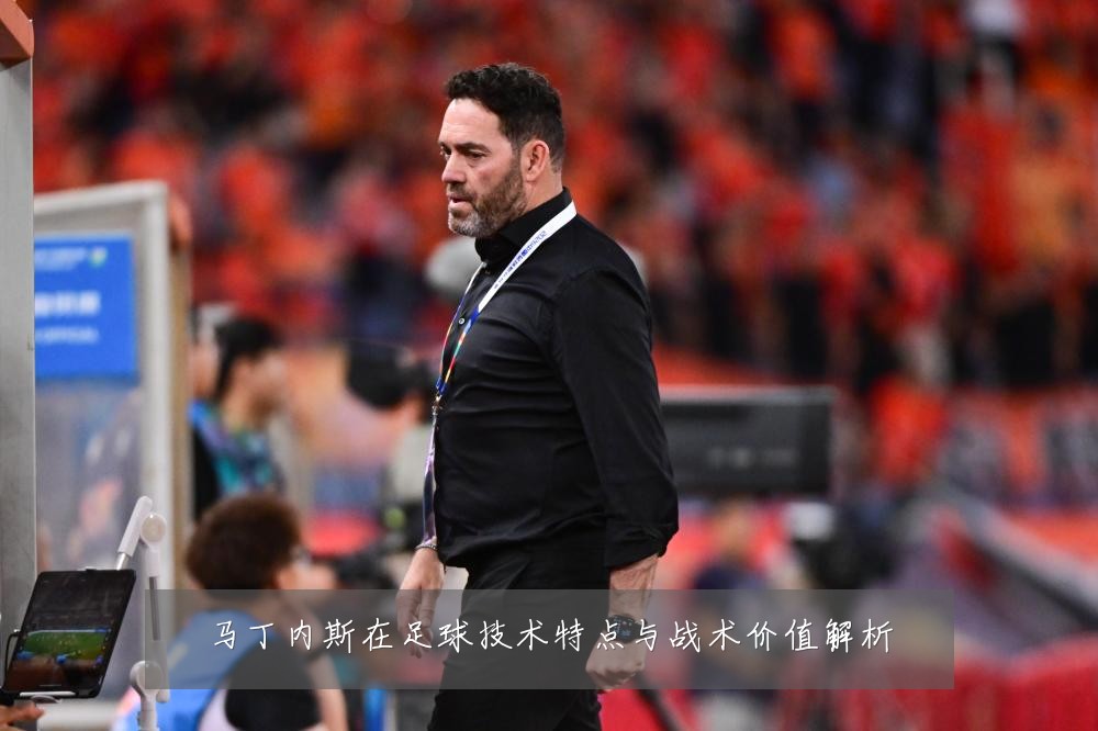 马丁内斯在足球技术特点与战术价值解析