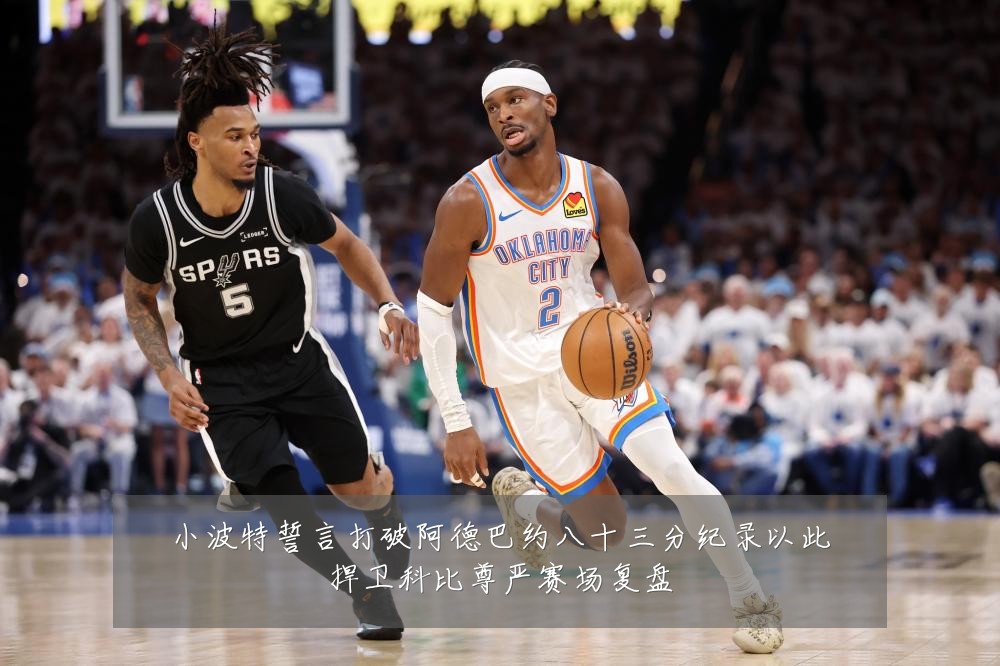小波特誓言打破阿德巴约八十三分纪录以此捍卫科比尊严赛场复盘